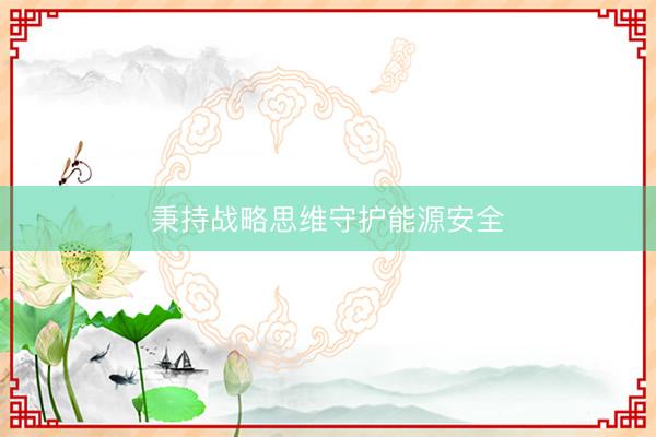 秉持战略思维守护能源安全