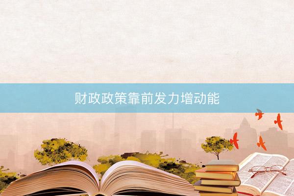 财政政策靠前发力增动能