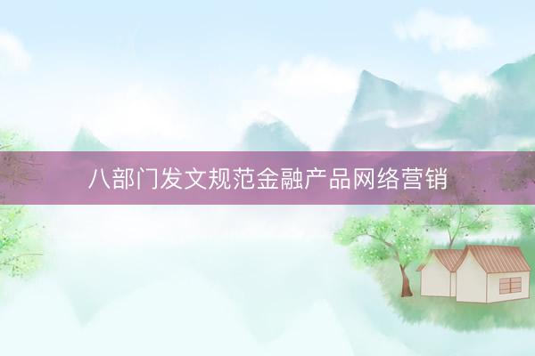 八部门发文规范金融产品网络营销