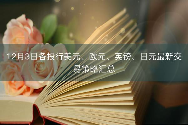 12月3日各投行美元、欧元、英镑、日元最新交易策略汇总