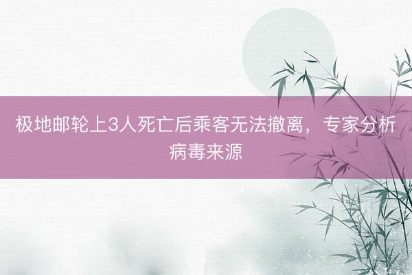 极地邮轮上3人死亡后乘客无法撤离，专家分析病毒来源