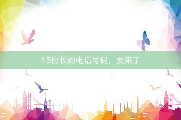 15位长的电话号码，要来了
