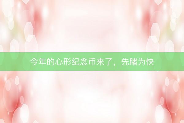 今年的心形纪念币来了，先睹为快
