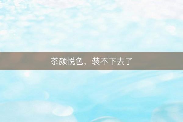 茶颜悦色，装不下去了