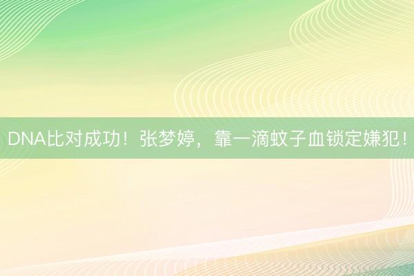 DNA比对成功！张梦婷，靠一滴蚊子血锁定嫌犯！