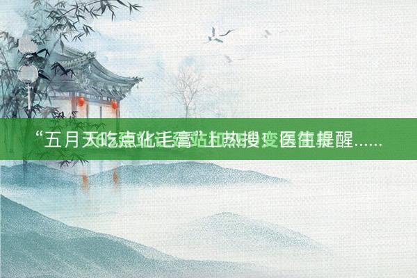 “五月天吃点化毛膏”上热搜！医生提醒......