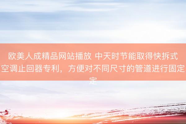 欧美人成精品网站播放 中天时节能取得快拆式空调止回器专利，方便对不同尺寸的管道进行固定