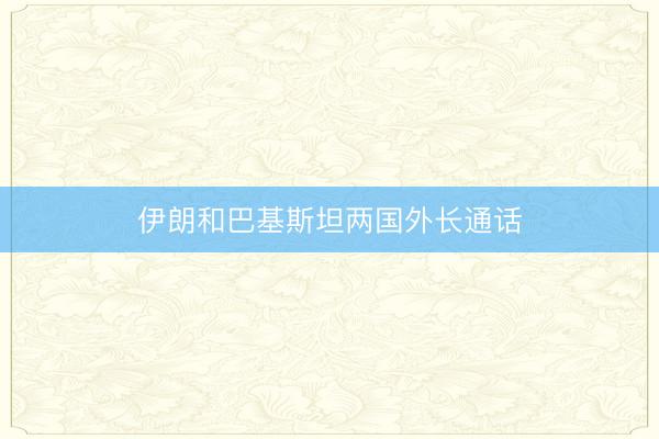 伊朗和巴基斯坦两国外长通话