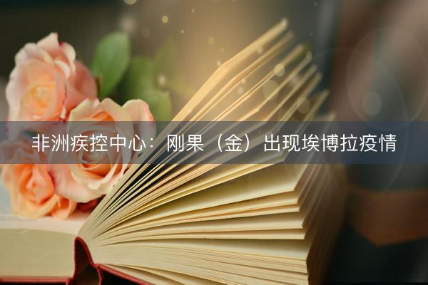 非洲疾控中心：刚果（金）出现埃博拉疫情