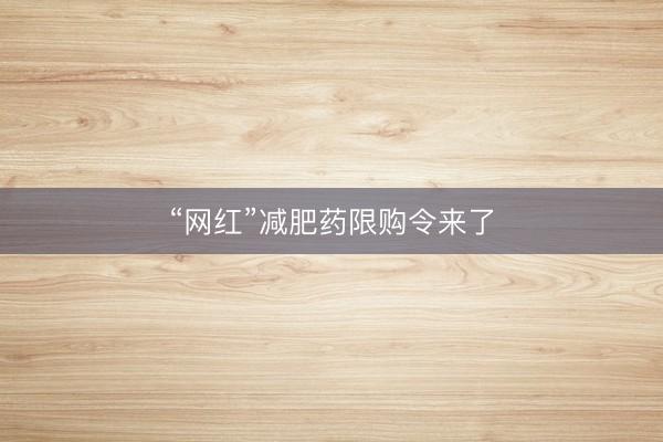 “网红”减肥药限购令来了
