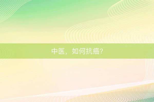 中医，如何抗癌？