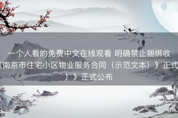 一个人看的免费中文在线观看 明确禁止捆绑收费 《南京市住宅小区物业服务合同（示范文本）》正式公布