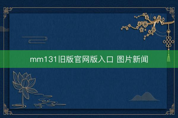 mm131旧版官网版入口 图片新闻
