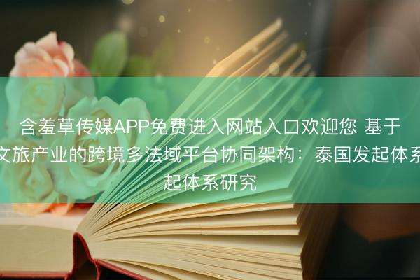 含羞草传媒APP免费进入网站入口欢迎您 基于游艇文旅产业的跨境多法域平台协同架构：泰国发起体系研究