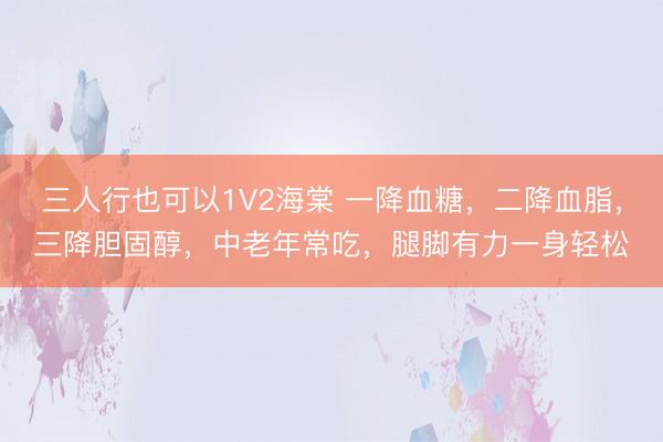 三人行也可以1V2海棠 一降血糖，二降血脂，三降胆固醇，中老年常吃，腿脚有力一身轻松