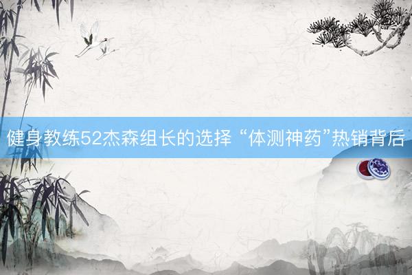 健身教练52杰森组长的选择 “体测神药”热销背后