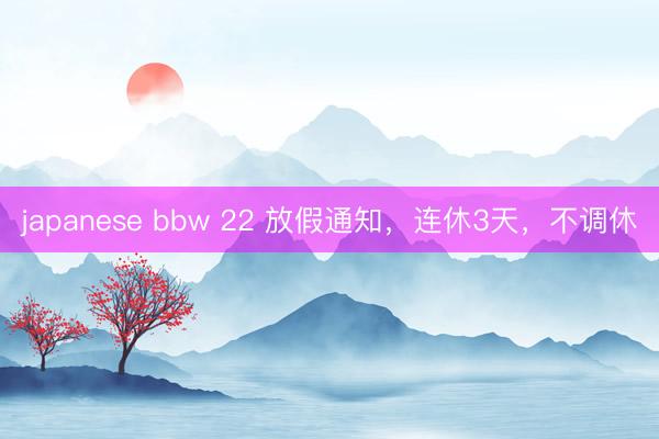japanese bbw 22 放假通知，连休3天，不调休