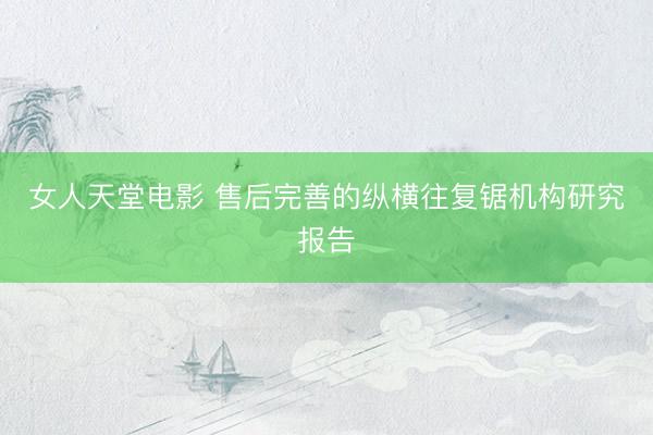 女人天堂电影 售后完善的纵横往复锯机构研究报告