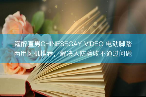 灌醉直男CHINESEGAY VIDEO 电动脚踏两用风机推荐,解决人防验收不通过问题