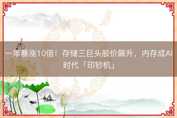 一年暴涨10倍！存储三巨头股价飙升，内存成AI时代「印钞机」