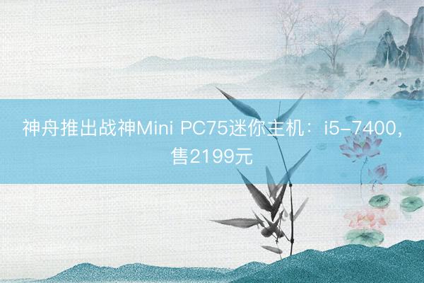 神舟推出战神Mini PC75迷你主机：i5-7400，售2199元