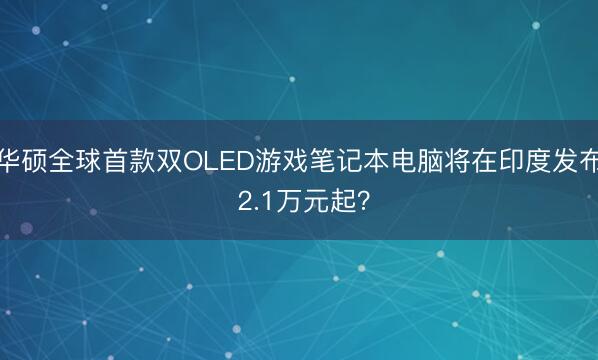 华硕全球首款双OLED游戏笔记本电脑将在印度发布 2.1万元起？