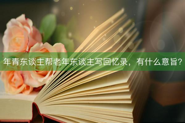 年青东谈主帮老年东谈主写回忆录，有什么意旨？