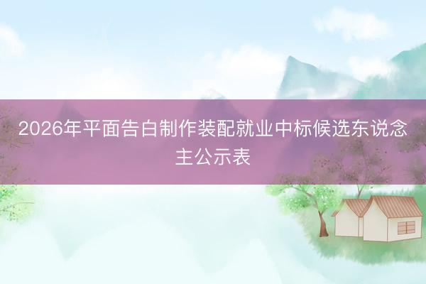2026年平面告白制作装配就业中标候选东说念主公示表