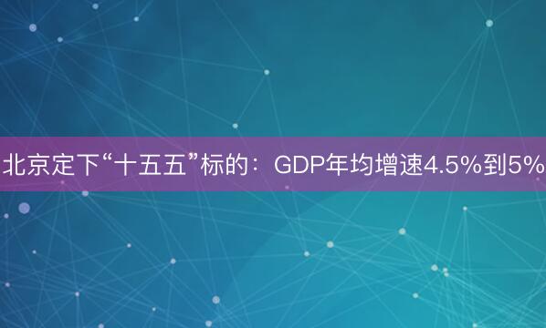 北京定下“十五五”标的：GDP年均增速4.5%到5%