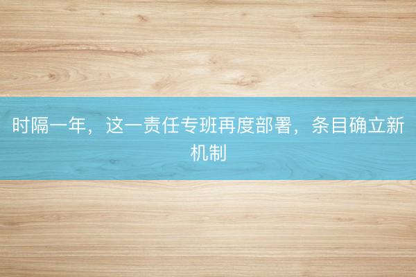 时隔一年，这一责任专班再度部署，条目确立新机制