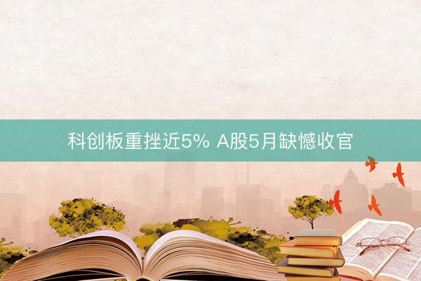 科创板重挫近5% A股5月缺憾收官