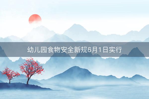 幼儿园食物安全新规6月1日实行