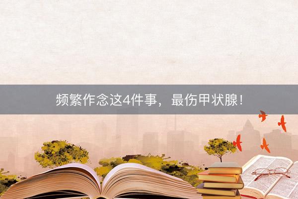 频繁作念这4件事,最伤甲状腺!