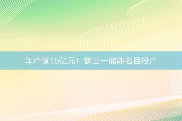年产值15亿元！鹤山一储能名目投产