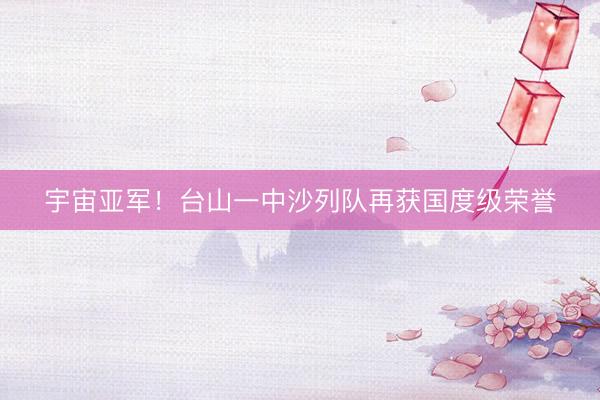 宇宙亚军！台山一中沙列队再获国度级荣誉