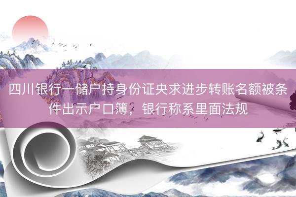四川银行一储户持身份证央求进步转账名额被条件出示户口簿，银行称系里面法规