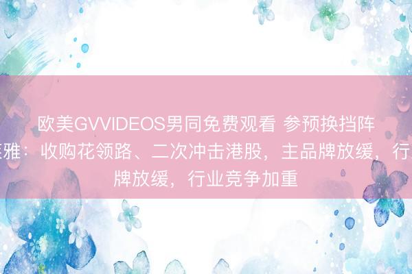 欧美GVVIDEOS男同免费观看 参预换挡阵痛期的珀莱雅：收购花领路、二次冲击港股，主品牌放缓，行业竞争加重