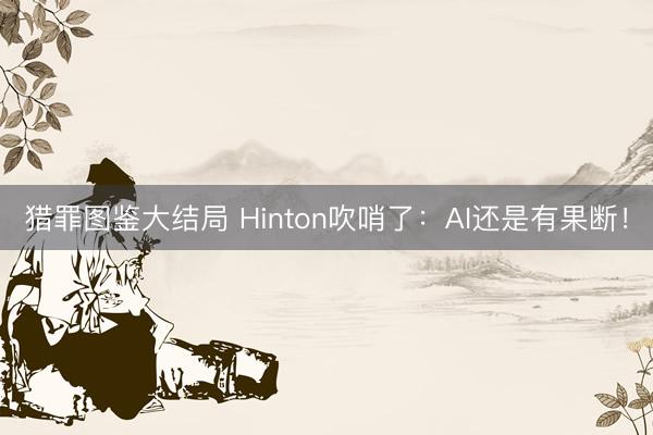 猎罪图鉴大结局 Hinton吹哨了：AI还是有果断！