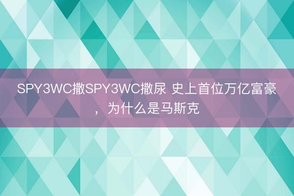 SPY3WC撒SPY3WC撒尿 史上首位万亿富豪，为什么是马斯克