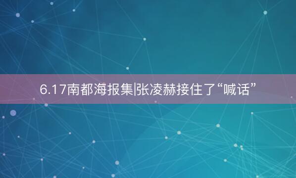 6.17南都海报集|张凌赫接住了“喊话”