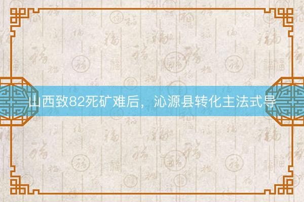 山西致82死矿难后,沁源县转化主法式导