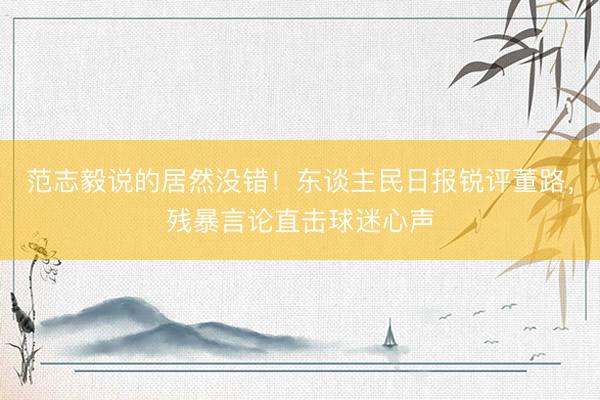范志毅说的居然没错！东谈主民日报锐评董路，残暴言论直击球迷心声