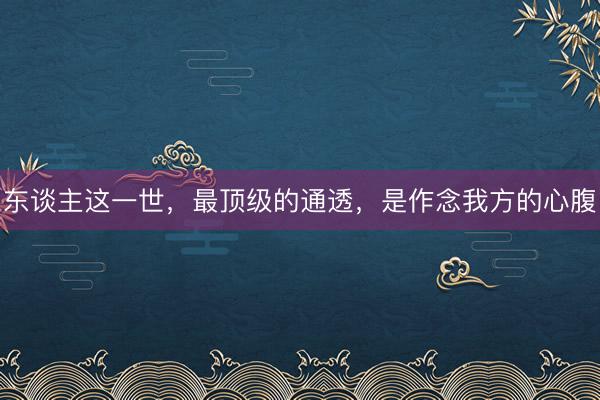 东谈主这一世，最顶级的通透，是作念我方的心腹