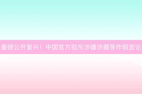 重磅公开复兴！中国官方驳斥涉疆涉藏等作假言论