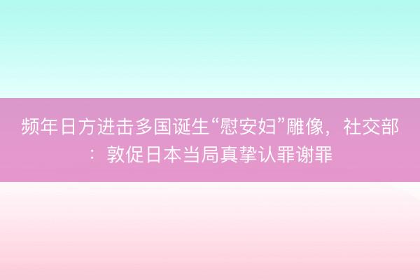 频年日方进击多国诞生“慰安妇”雕像，社交部：敦促日本当局真挚认罪谢罪